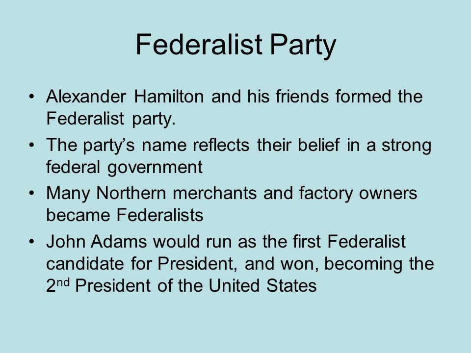 Federalist Party Alexander Hamilton and his friends formed the Federalist party.