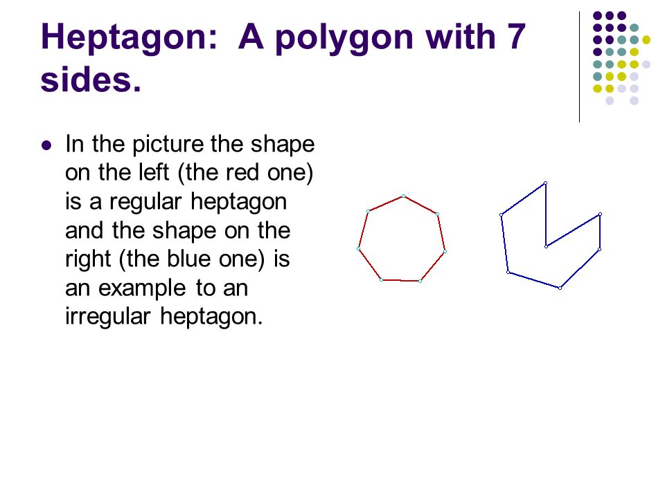 Heptagon: A polygon with 7 sides.