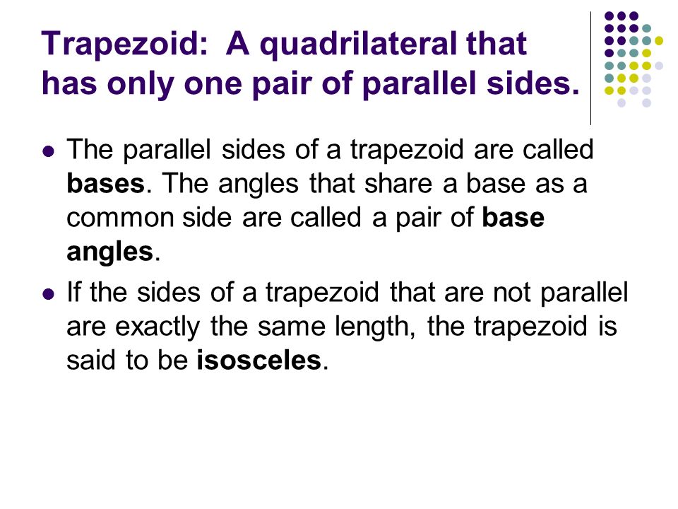 Trapezoid: A quadrilateral that has only one pair of parallel sides.