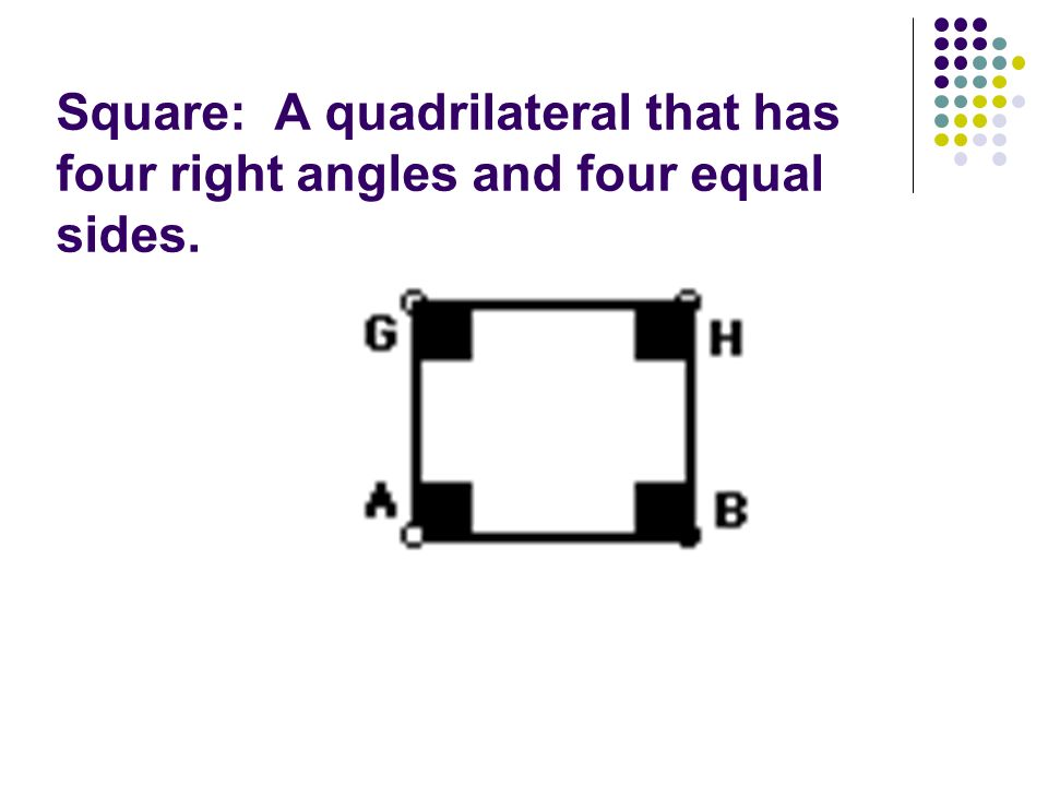 Square: A quadrilateral that has four right angles and four equal sides.