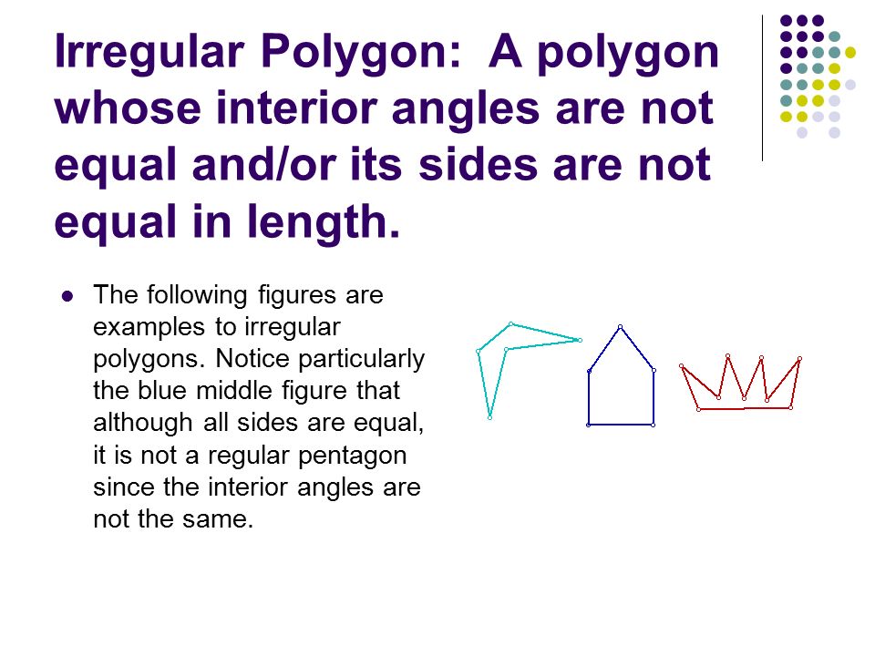 Irregular Polygon: A polygon whose interior angles are not equal and/or its sides are not equal in length.