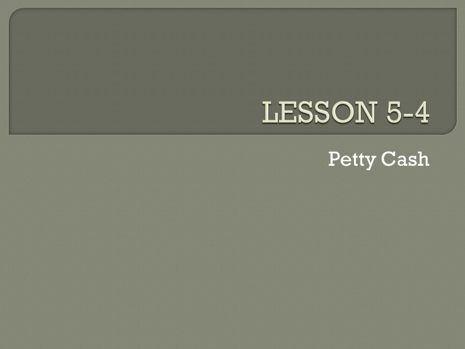 LESSON 5-4 4/23/2017 LESSON 5-4 Petty Cash GREEN