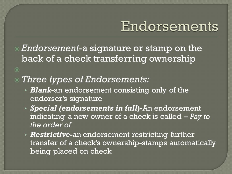 Endorsements Endorsement-a signature or stamp on the back of a check transferring ownership. Three types of Endorsements: