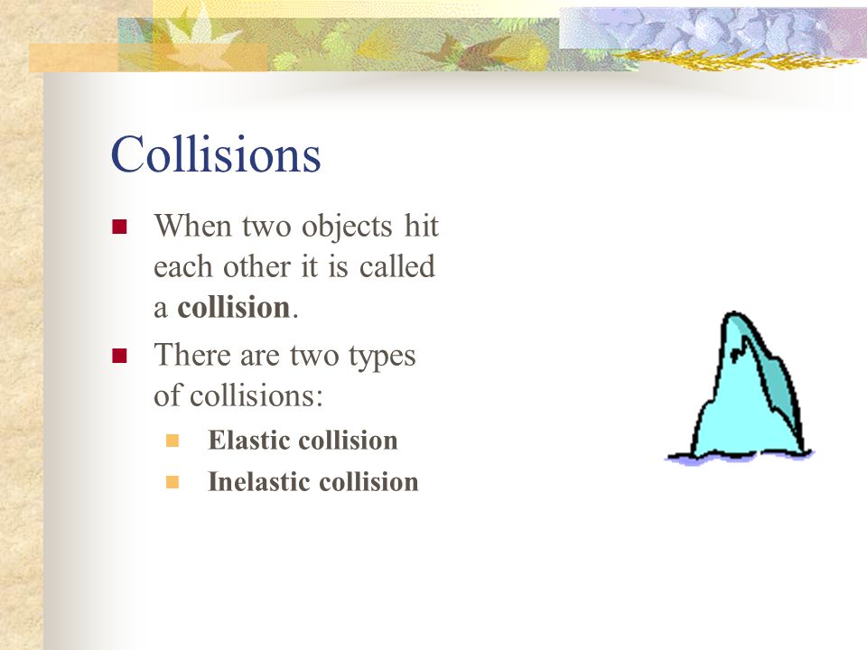 Collisions When two objects hit each other it is called a collision.