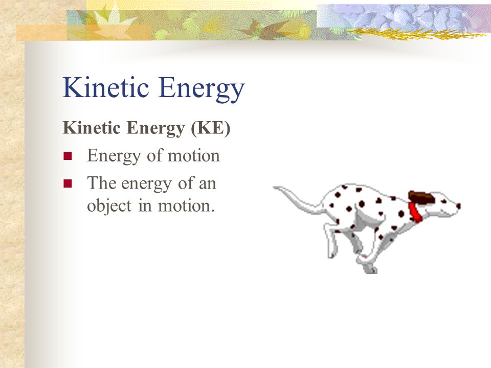 Kinetic Energy Kinetic Energy (KE) Energy of motion