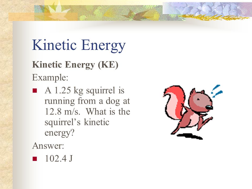 Kinetic Energy Kinetic Energy (KE) Example: