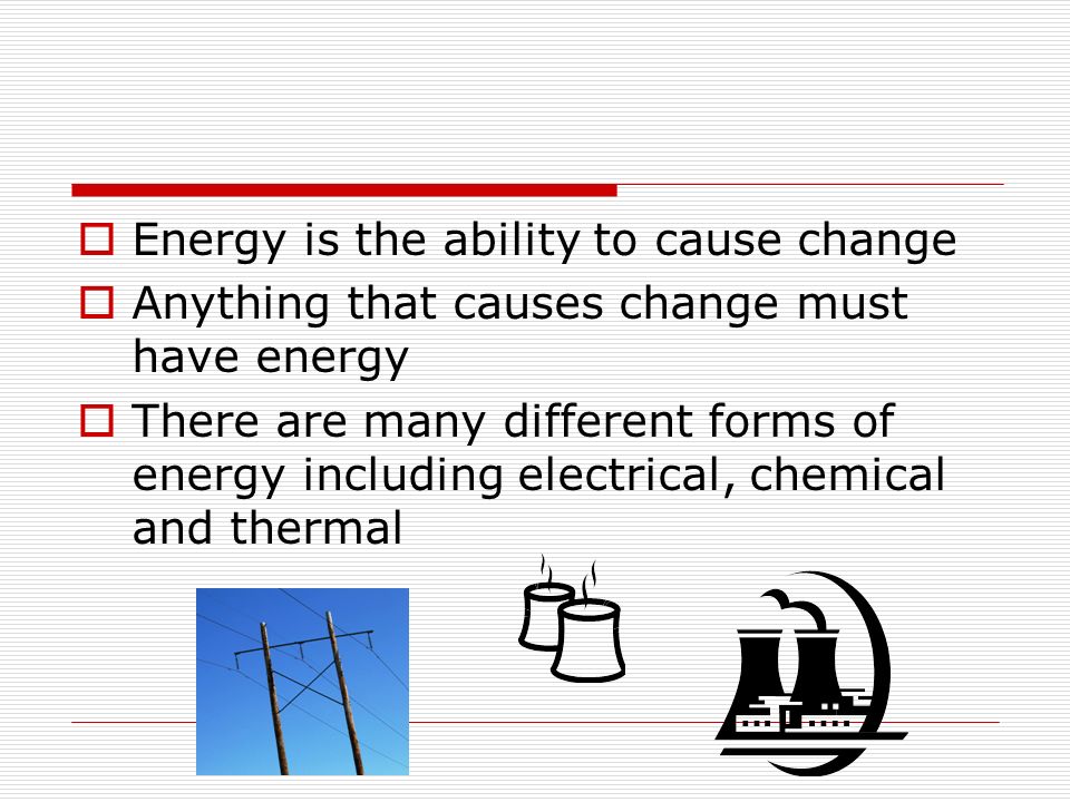 Energy is the ability to cause change