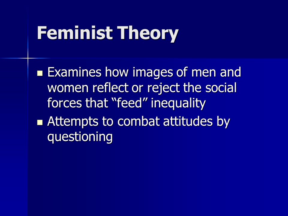 Feminist Theory Examines how images of men and women reflect or reject the social forces that feed inequality.