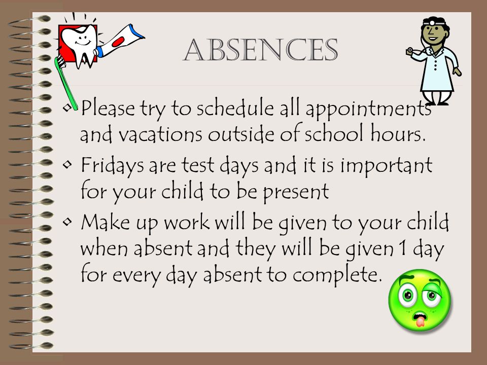 Absences Please try to schedule all appointments and vacations outside of school hours.