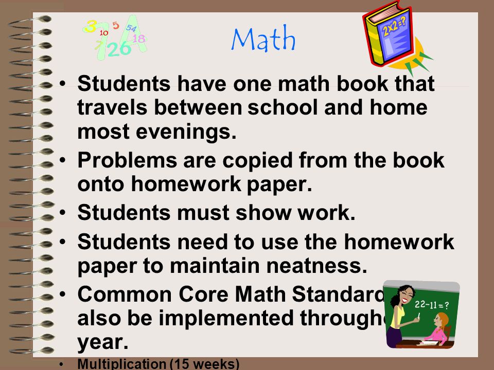 Math Students have one math book that travels between school and home most evenings. Problems are copied from the book onto homework paper.