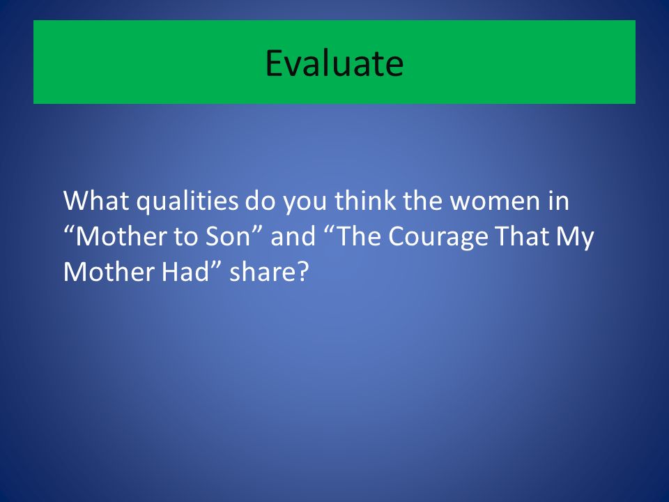 Evaluate What qualities do you think the women in Mother to Son and The Courage That My Mother Had share