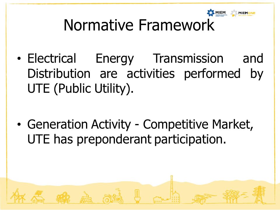 Normative Framework Electrical Energy Transmission and Distribution are activities performed by UTE (Public Utility).
