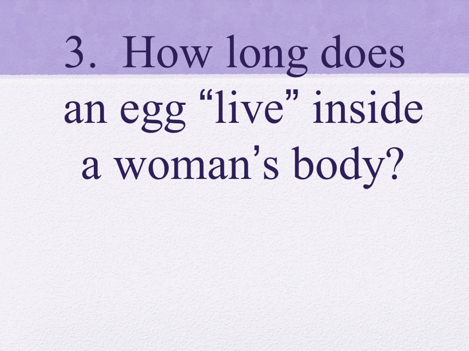 3. How long does an egg live inside a woman’s body