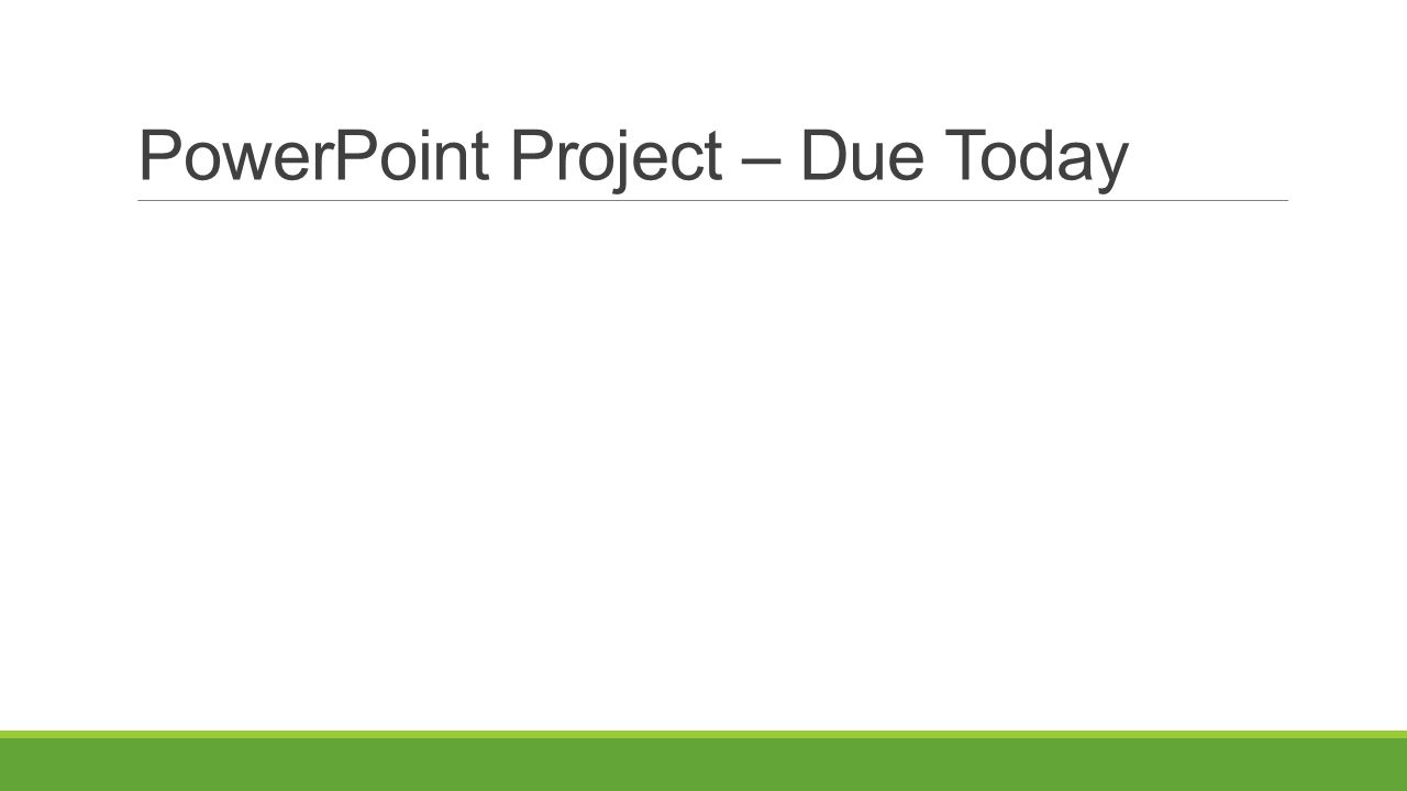 PowerPoint Project – Due Today