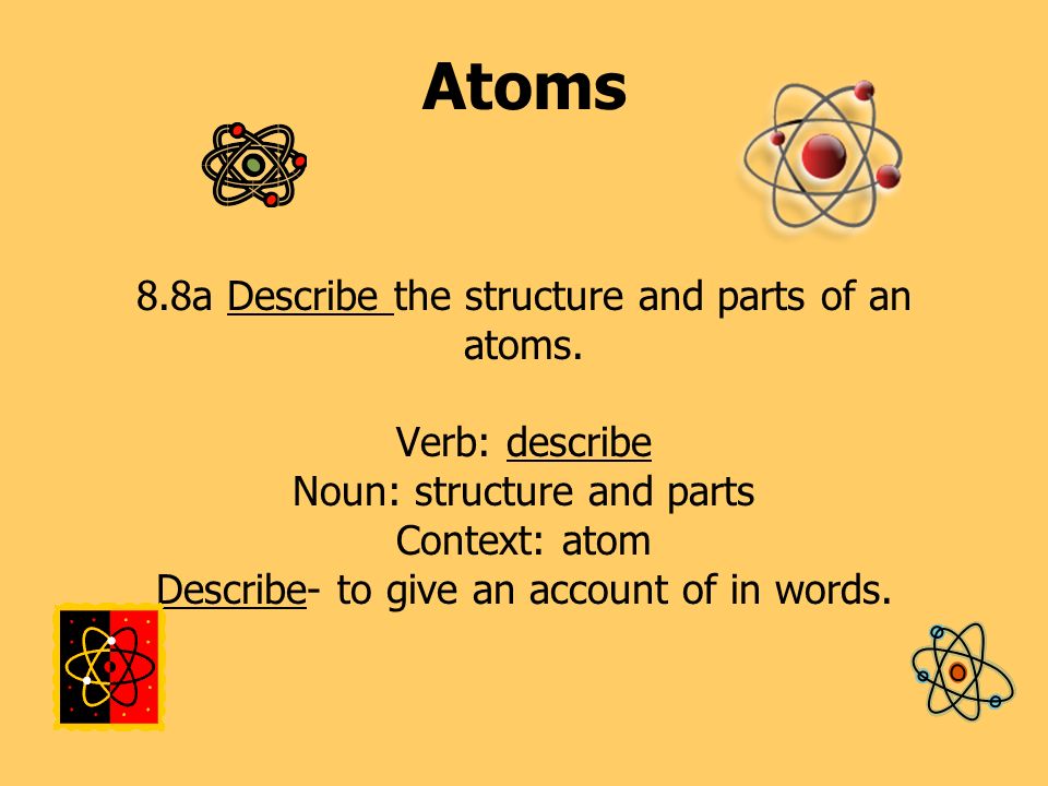 Atoms 8. 8a Describe the structure and parts of an atoms