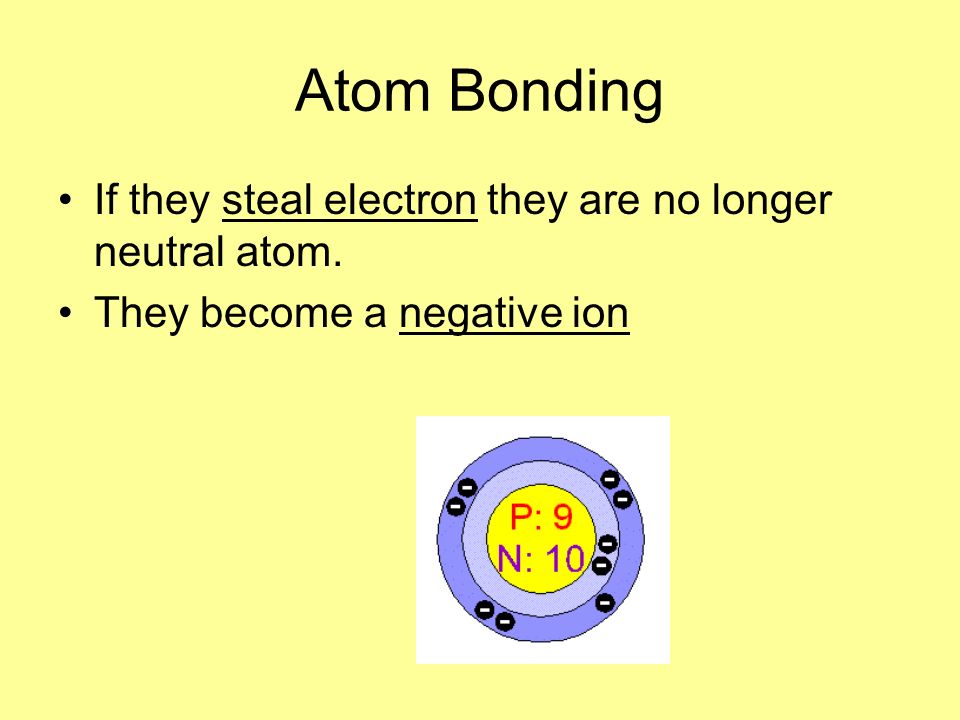 Atom Bonding If they steal electron they are no longer neutral atom.