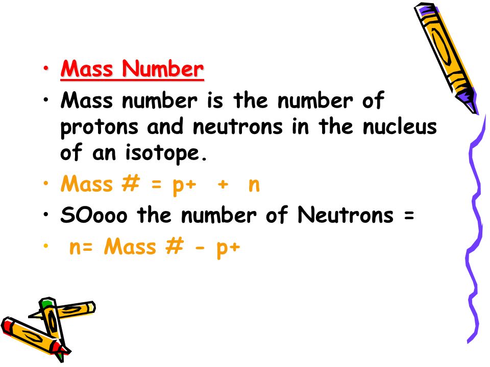 Mass Number Mass number is the number of protons and neutrons in the nucleus of an isotope. Mass # = p+ + n.