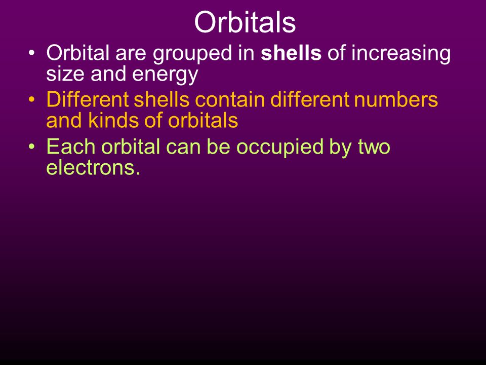 Orbitals Orbital are grouped in shells of increasing size and energy