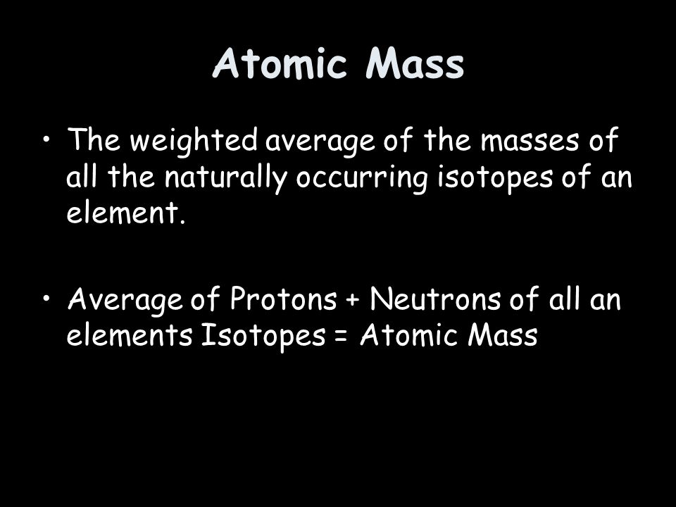 Atomic Mass The weighted average of the masses of all the naturally occurring isotopes of an element.
