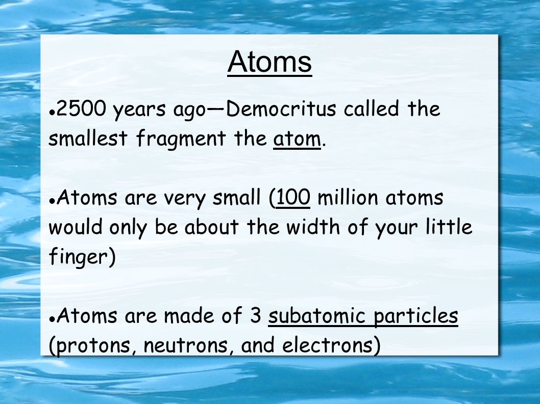 Atoms 2500 years ago—Democritus called the smallest fragment the atom.