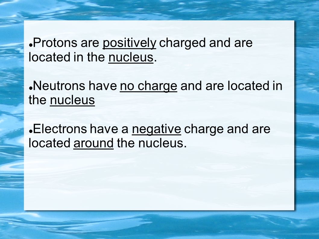 Protons are positively charged and are located in the nucleus.