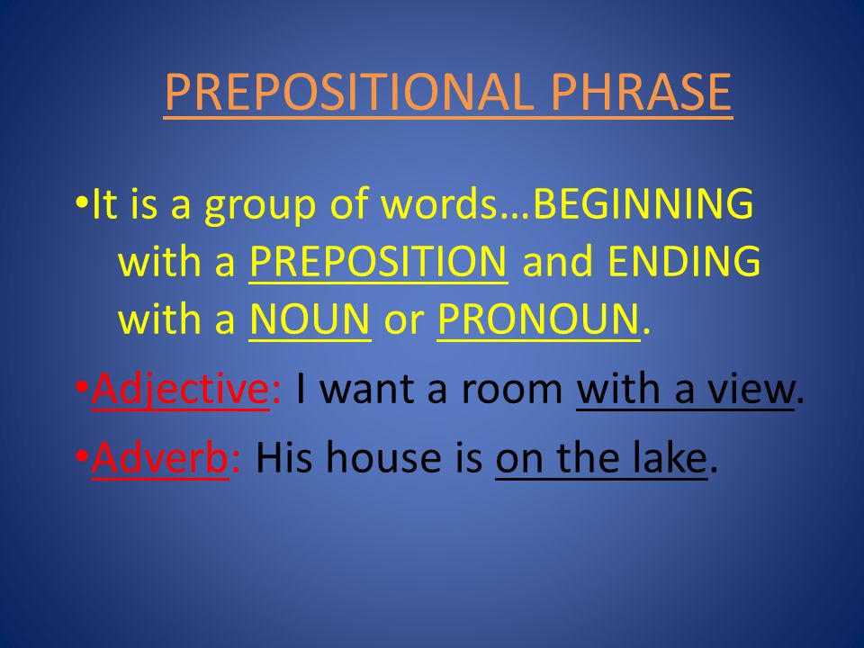 PREPOSITIONAL PHRASE It is a group of words…BEGINNING with a PREPOSITION and ENDING with a NOUN or PRONOUN.