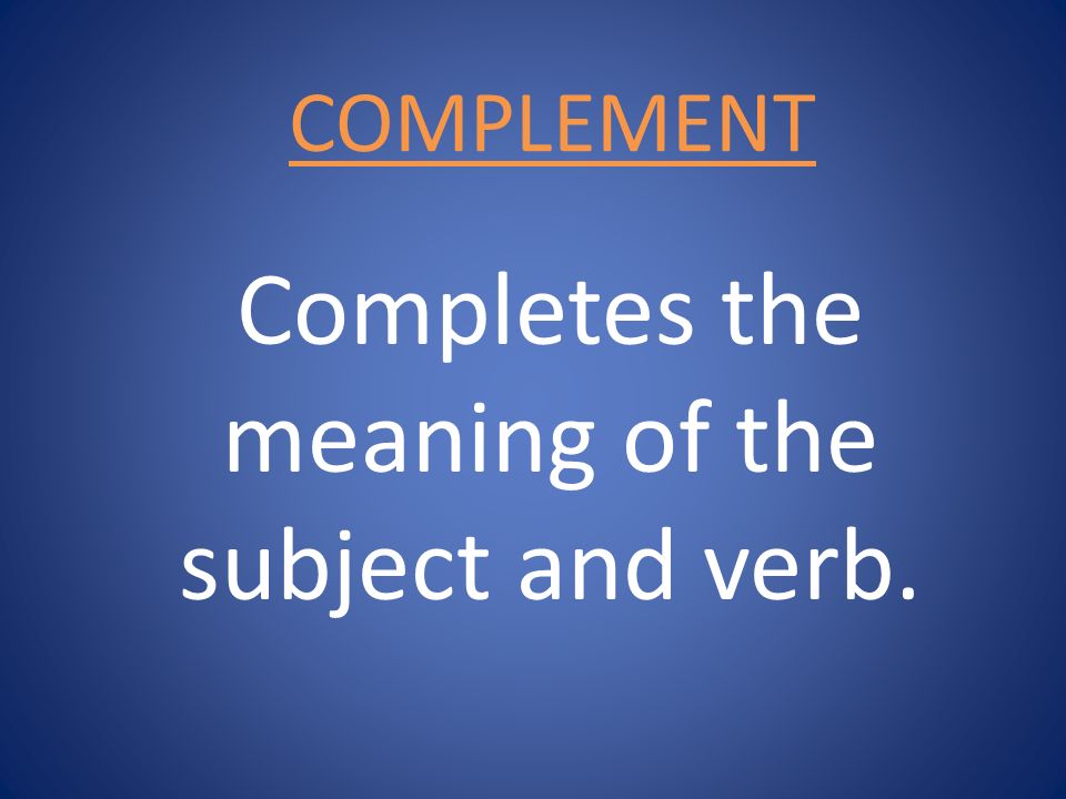Completes the meaning of the subject and verb.
