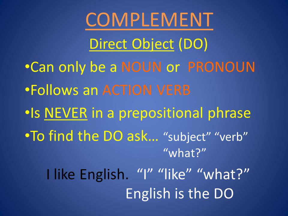 COMPLEMENT Direct Object (DO) Can only be a NOUN or PRONOUN