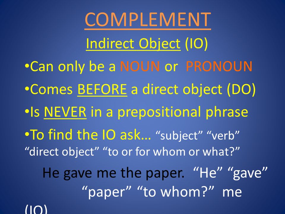 COMPLEMENT Indirect Object (IO) Can only be a NOUN or PRONOUN