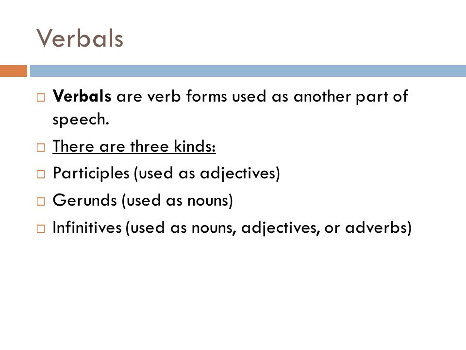 Verbals Verbals are verb forms used as another part of speech.