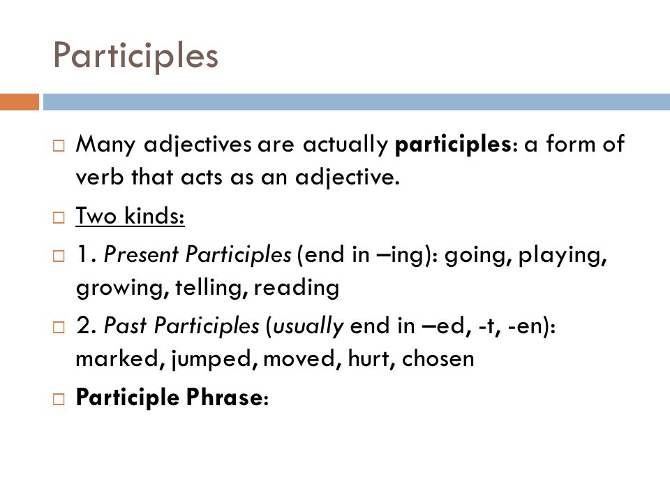 Participles Many adjectives are actually participles: a form of verb that acts as an adjective. Two kinds: