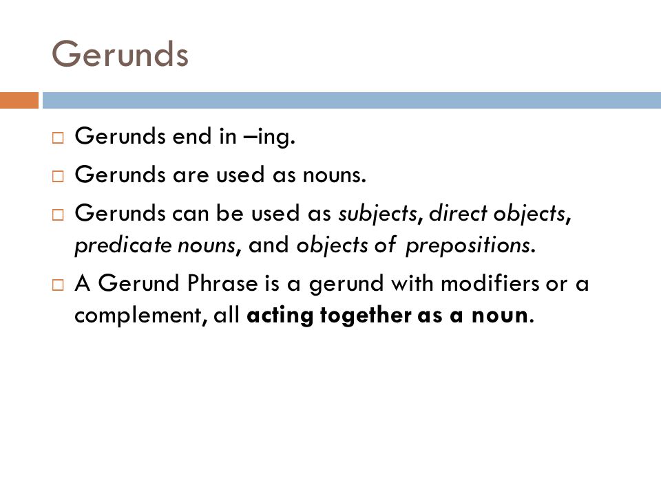Gerunds Gerunds end in –ing. Gerunds are used as nouns.