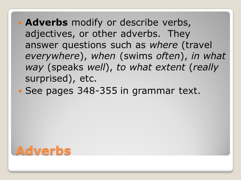 Adverbs modify or describe verbs, adjectives, or other adverbs