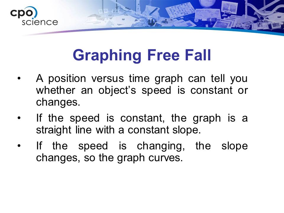 Graphing Free Fall A position versus time graph can tell you whether an object’s speed is constant or changes.