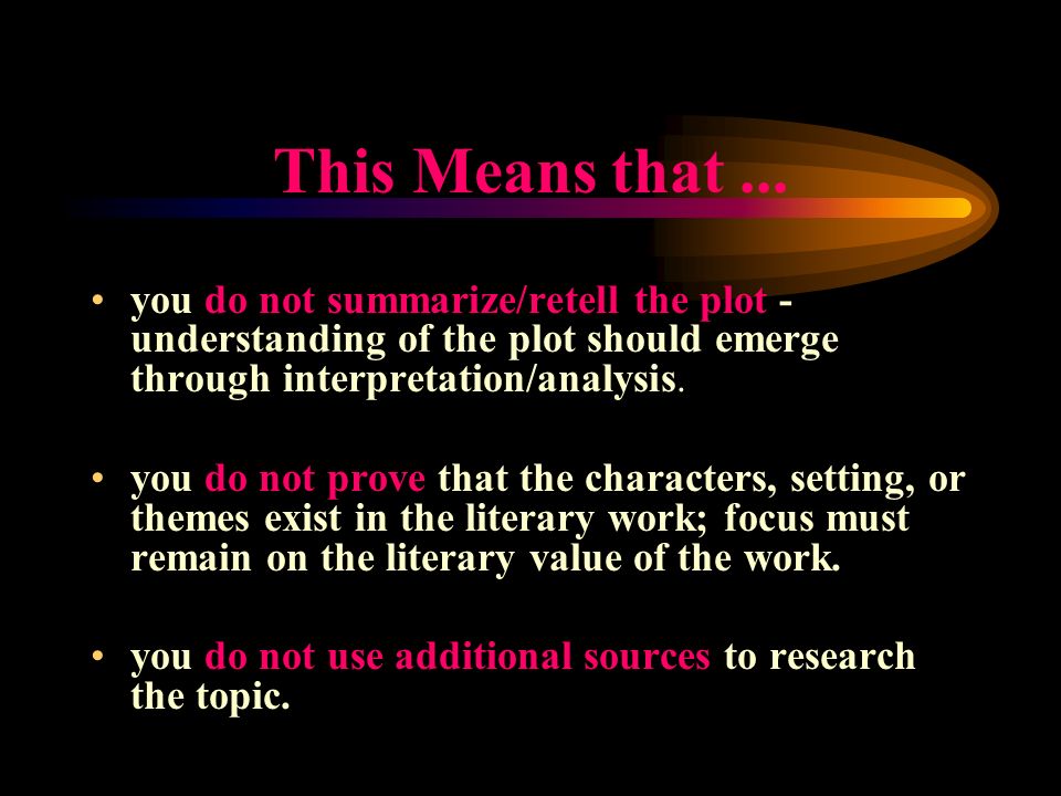 This Means that ... you do not summarize/retell the plot - understanding of the plot should emerge through interpretation/analysis.