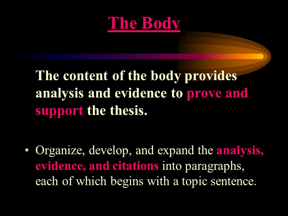 The Body The content of the body provides analysis and evidence to prove and support the thesis.
