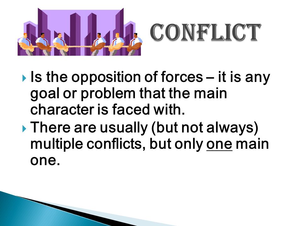 Conflict Is the opposition of forces – it is any goal or problem that the main character is faced with.