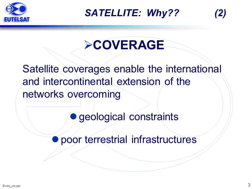 SATELLITE: Why (2) COVERAGE. Satellite coverages enable the international and intercontinental extension of the networks overcoming.