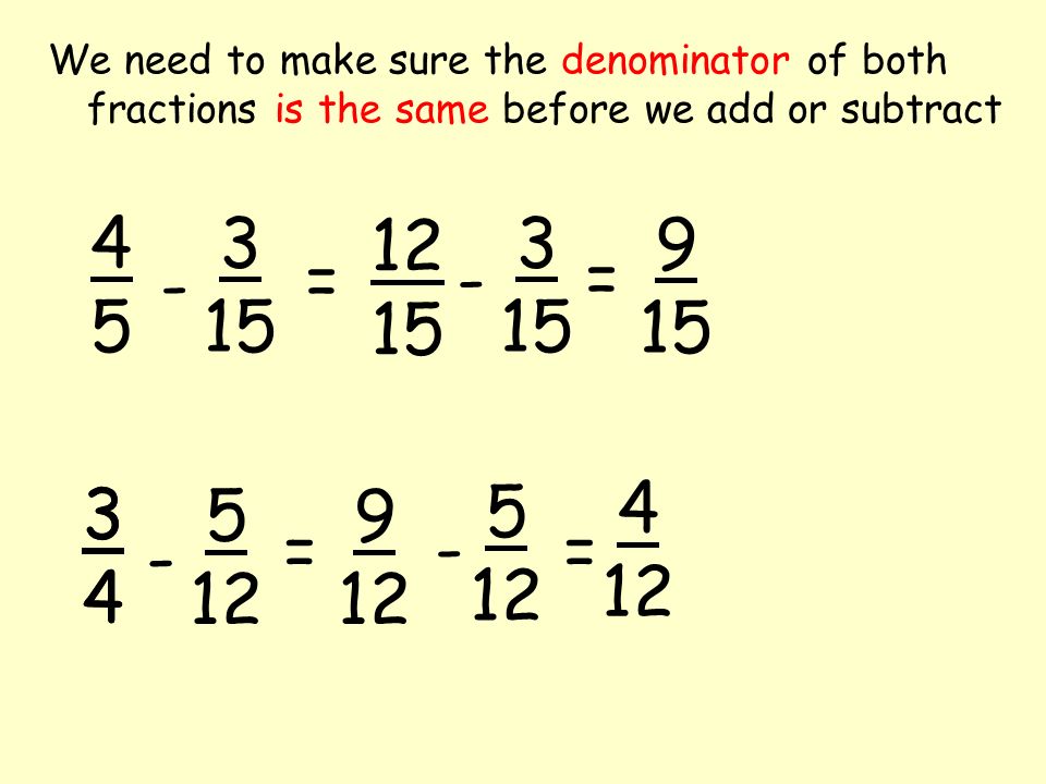We need to make sure the denominator of both fractions is the same before we add or subtract