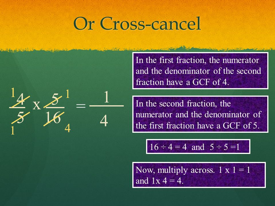 Or Cross-cancel In the first fraction, the numerator and the denominator of the second fraction have a GCF of 4.