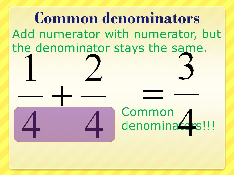 Common denominators Add numerator with numerator, but the denominator stays the same.