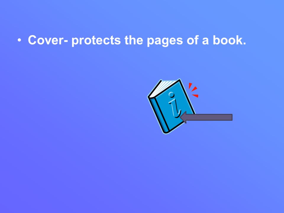 Cover- protects the pages of a book.
