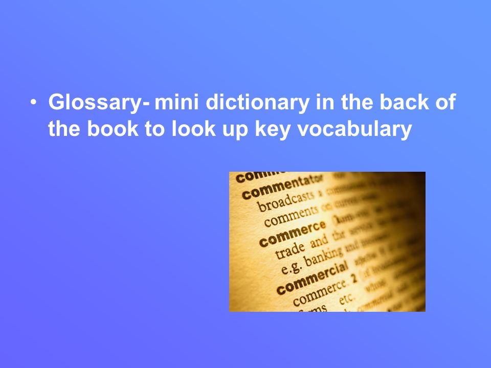 Glossary- mini dictionary in the back of the book to look up key vocabulary