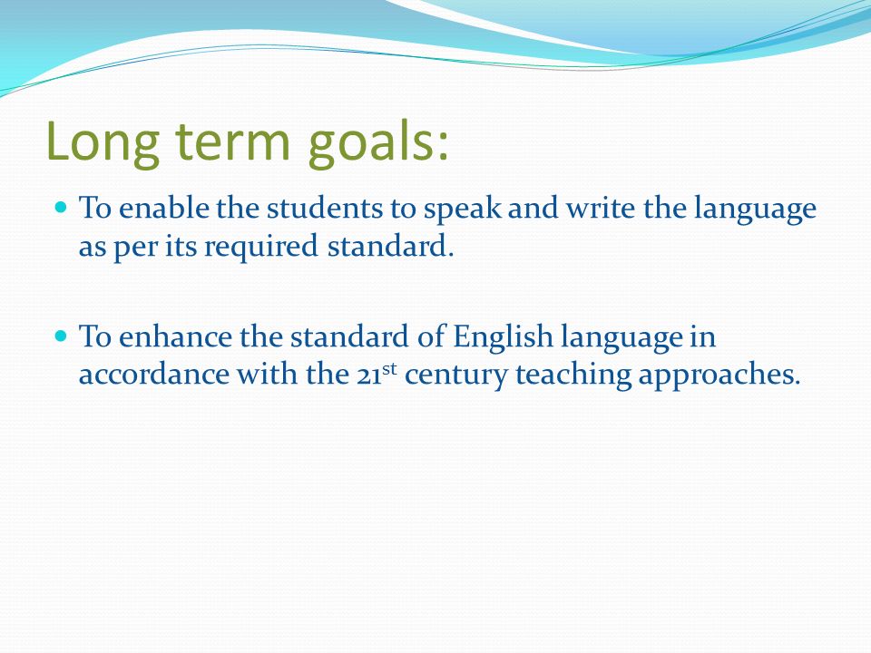Long term goals: To enable the students to speak and write the language as per its required standard.