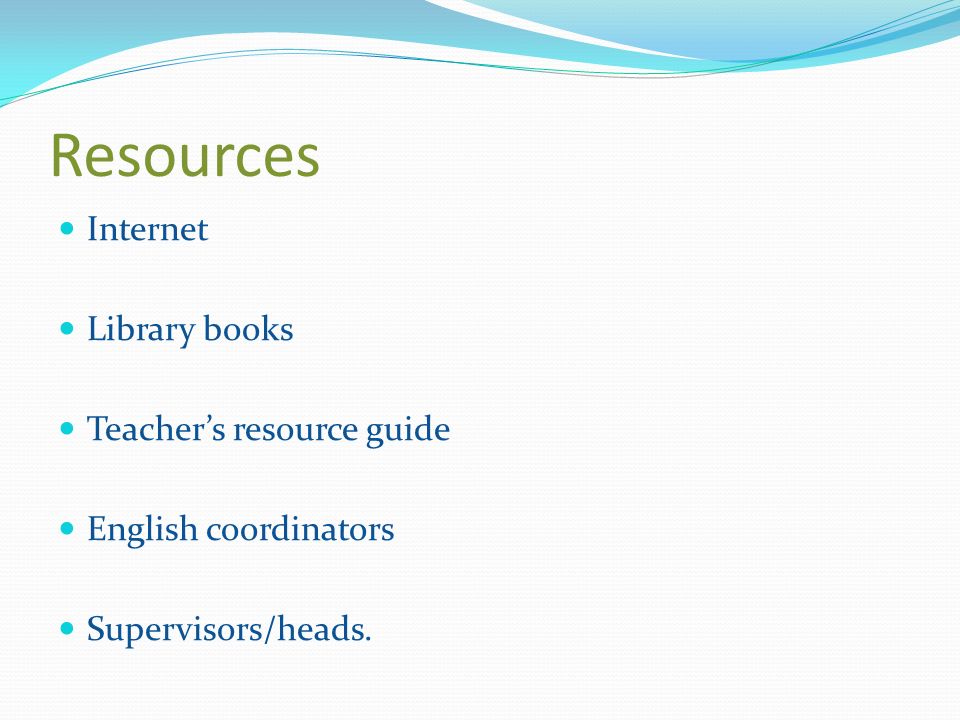 Resources Internet Library books Teacher’s resource guide