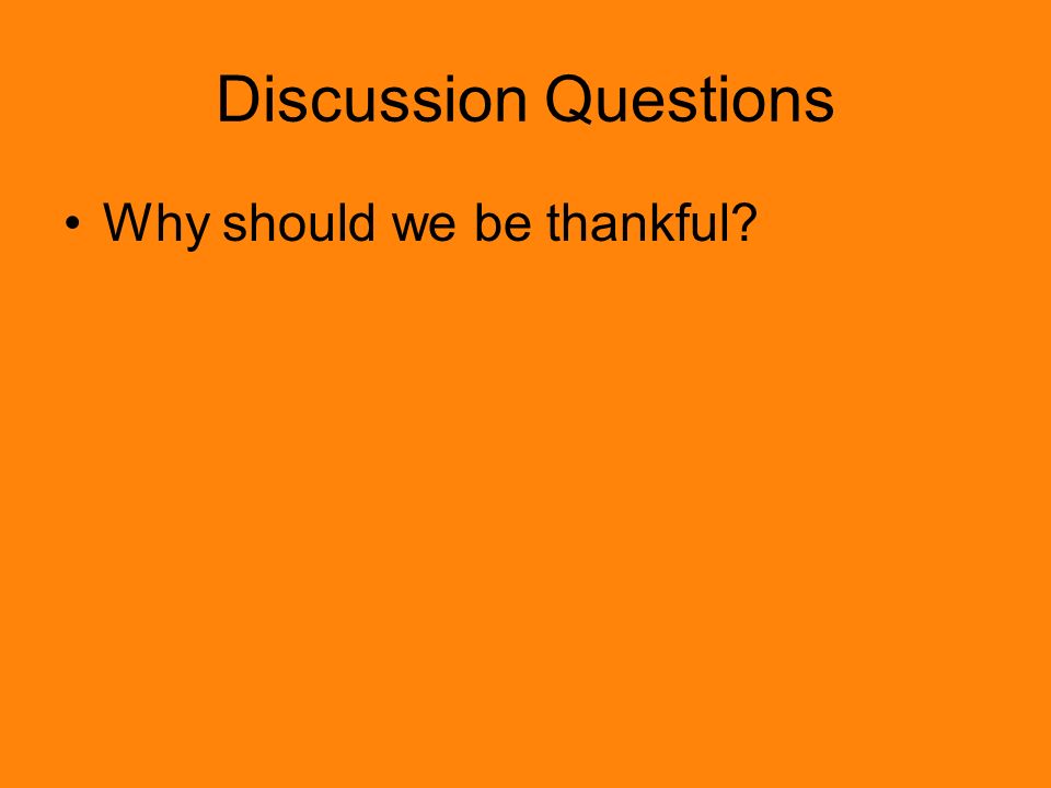 Discussion Questions Why should we be thankful