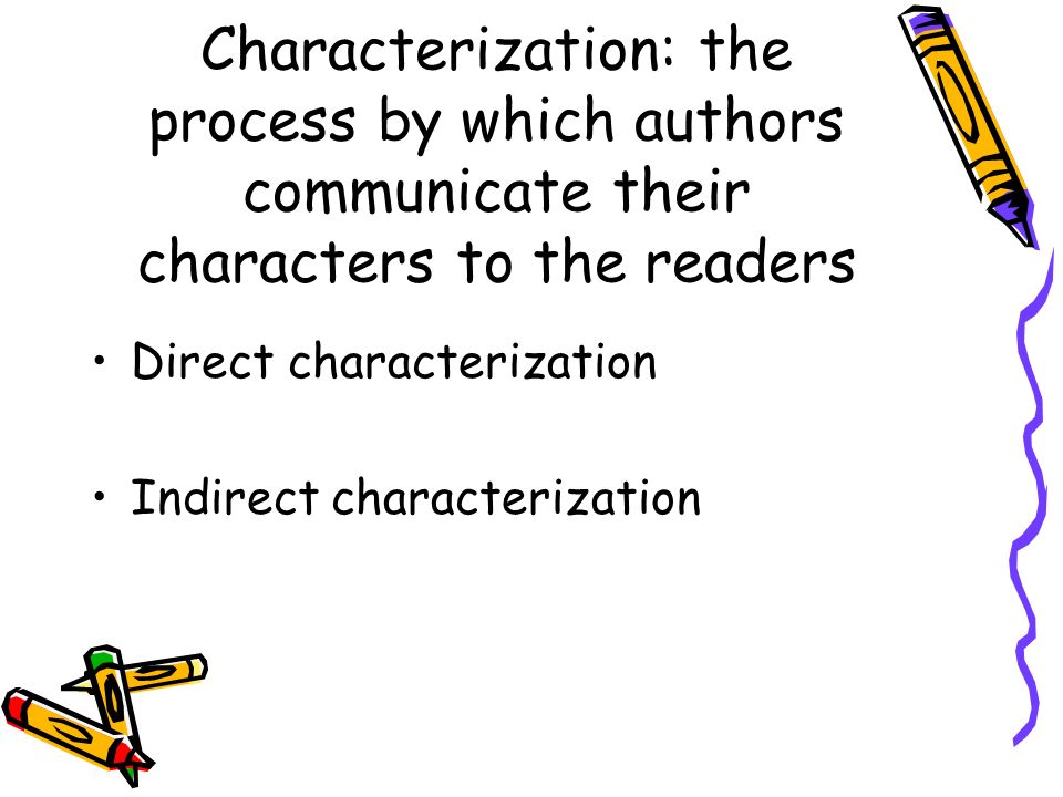 Characterization: the process by which authors communicate their characters to the readers