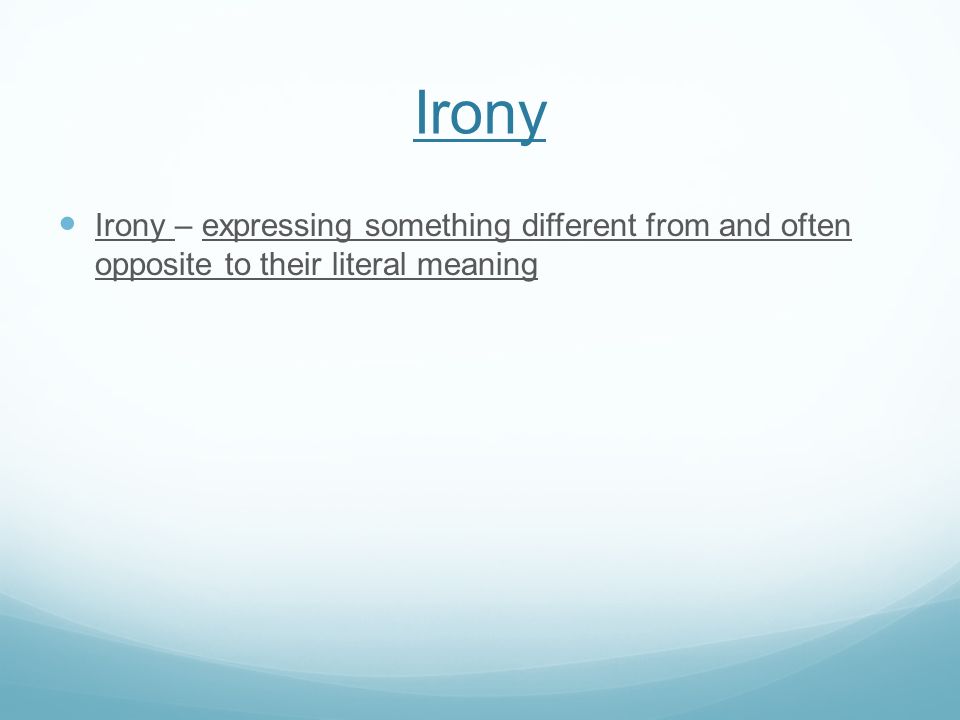 Irony Irony – expressing something different from and often opposite to their literal meaning