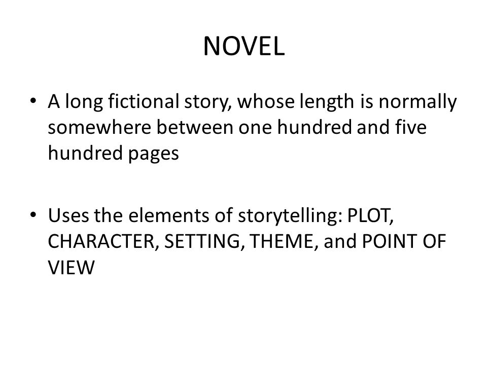 NOVEL A long fictional story, whose length is normally somewhere between one hundred and five hundred pages.