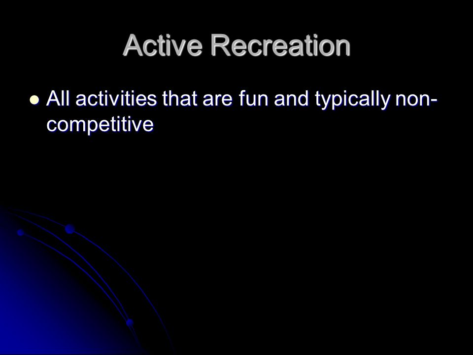 Active Recreation All activities that are fun and typically non-competitive